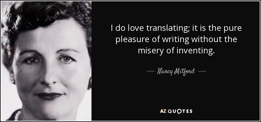 I do love translating; it is the pure pleasure of writing without the misery of inventing. - Nancy Mitford