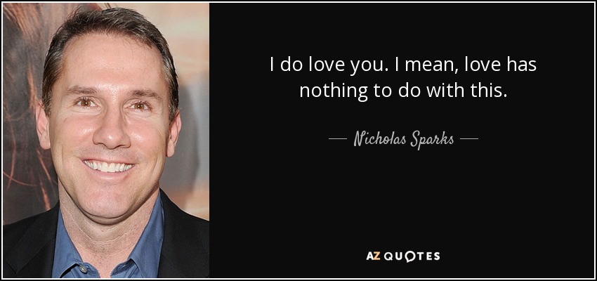 I do love you. I mean, love has nothing to do with this. - Nicholas Sparks