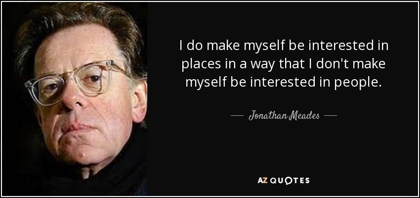 I do make myself be interested in places in a way that I don't make myself be interested in people. - Jonathan Meades