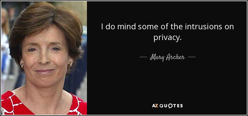 I do mind some of the intrusions on privacy. - Mary Archer