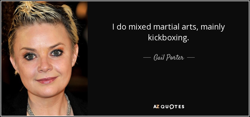 I do mixed martial arts, mainly kickboxing. - Gail Porter