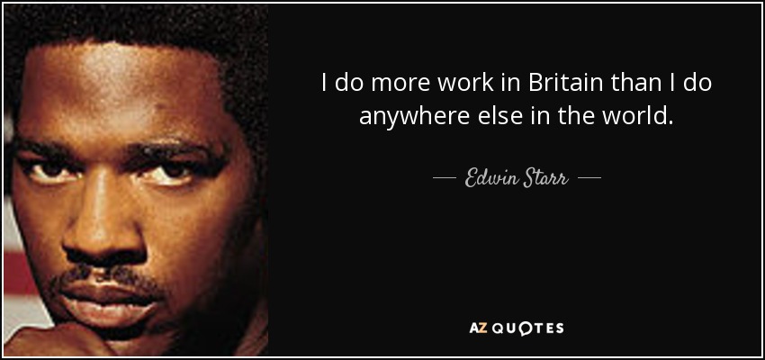 I do more work in Britain than I do anywhere else in the world. - Edwin Starr