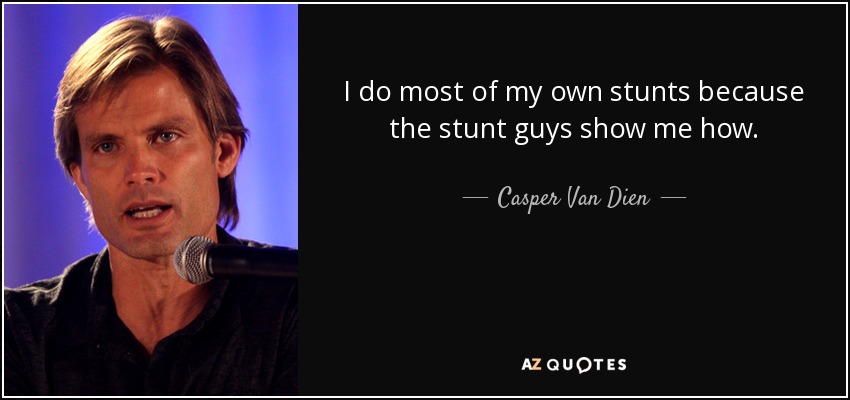 I do most of my own stunts because the stunt guys show me how. - Casper Van Dien