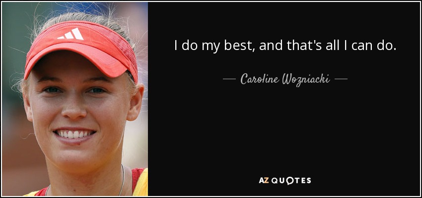 I do my best, and that's all I can do. - Caroline Wozniacki