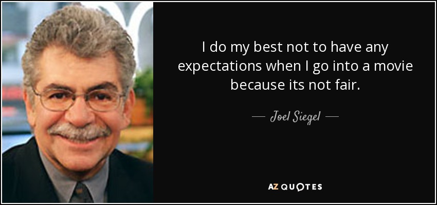 I do my best not to have any expectations when I go into a movie because its not fair. - Joel Siegel