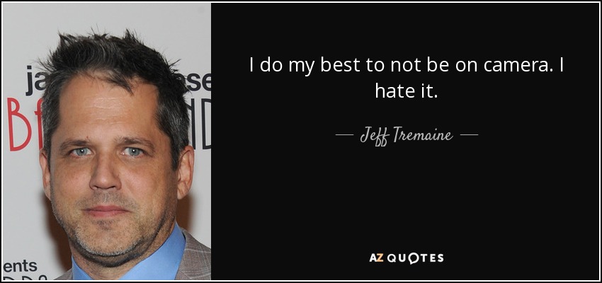 I do my best to not be on camera. I hate it. - Jeff Tremaine