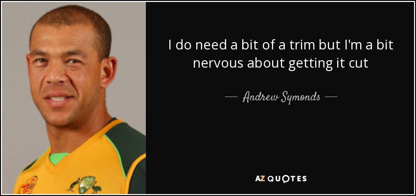 I do need a bit of a trim but I'm a bit nervous about getting it cut - Andrew Symonds