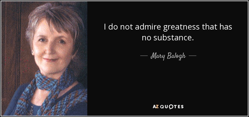I do not admire greatness that has no substance. - Mary Balogh
