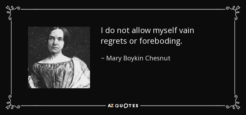I do not allow myself vain regrets or foreboding. - Mary Boykin Chesnut