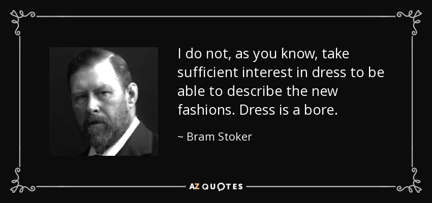 I do not, as you know, take sufficient interest in dress to be able to describe the new fashions. Dress is a bore. - Bram Stoker