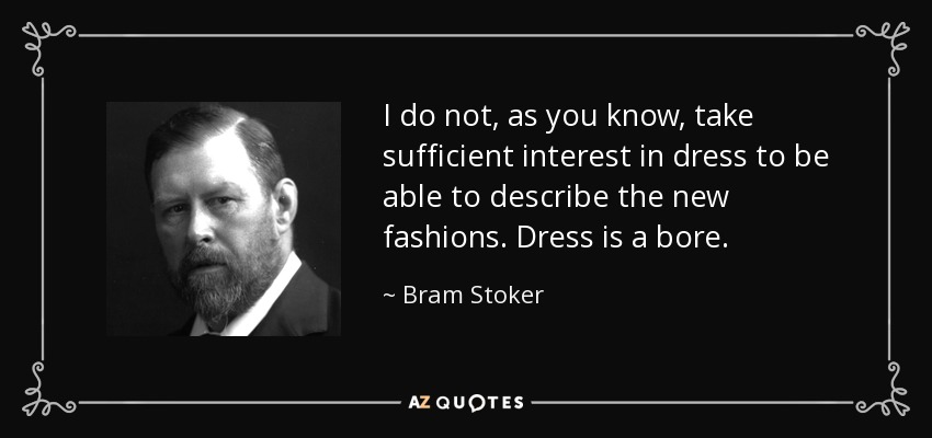I do not, as you know, take sufficient interest in dress to be able to describe the new fashions. Dress is a bore. - Bram Stoker