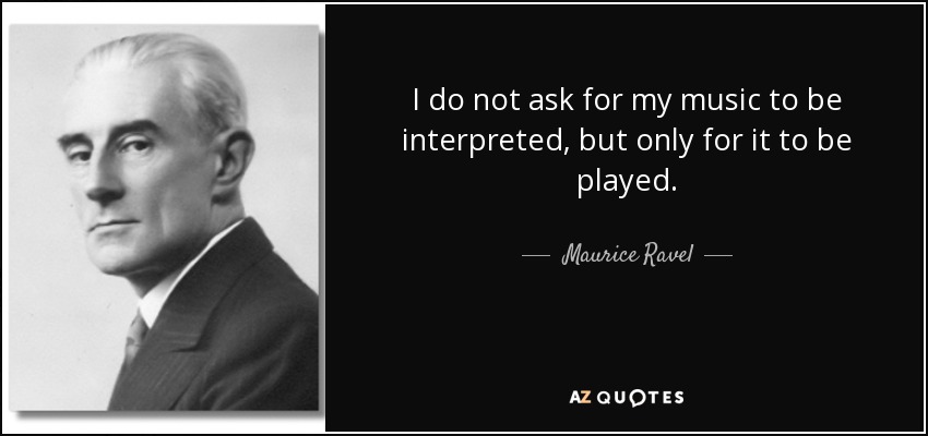 I do not ask for my music to be interpreted, but only for it to be played. - Maurice Ravel