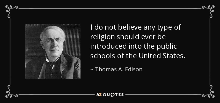 I do not believe any type of religion should ever be introduced into the public schools of the United States. - Thomas A. Edison