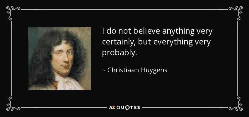 I do not believe anything very certainly, but everything very probably. - Christiaan Huygens