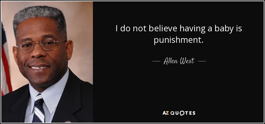 I do not believe having a baby is punishment. - Allen West