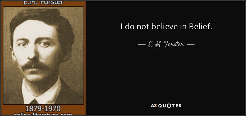 I do not believe in Belief. - E. M. Forster