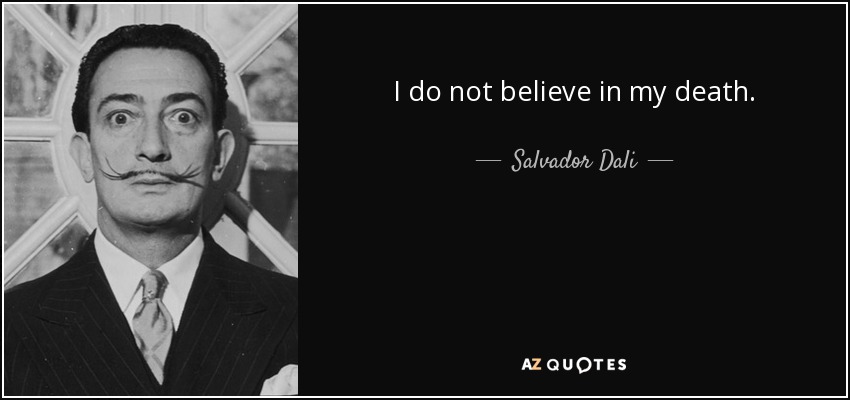 I do not believe in my death. - Salvador Dali