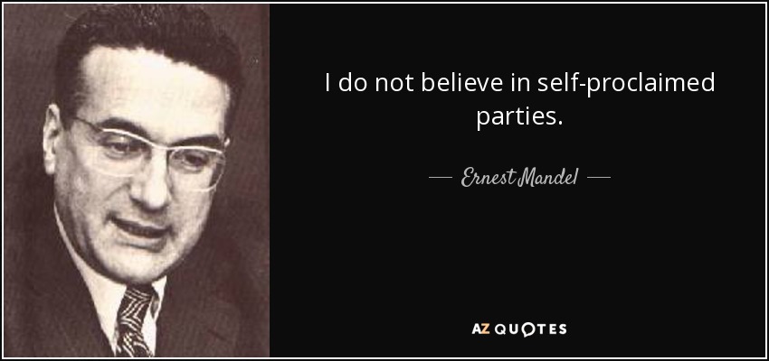 I do not believe in self-proclaimed parties. - Ernest Mandel