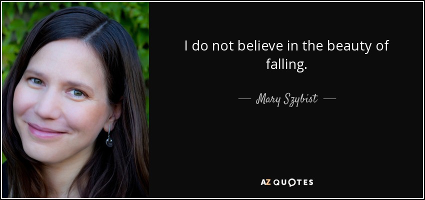 I do not believe in the beauty of falling. - Mary Szybist