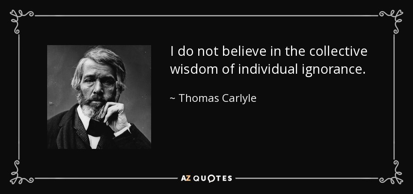 I do not believe in the collective wisdom of individual ignorance. - Thomas Carlyle