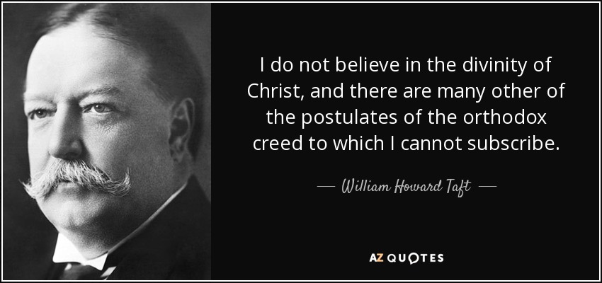 I do not believe in the divinity of Christ, and there are many other of the postulates of the orthodox creed to which I cannot subscribe. - William Howard Taft