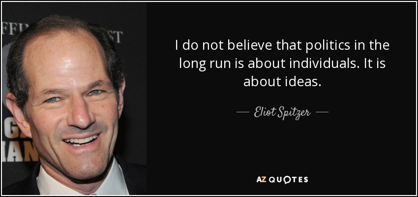 I do not believe that politics in the long run is about individuals. It is about ideas. - Eliot Spitzer