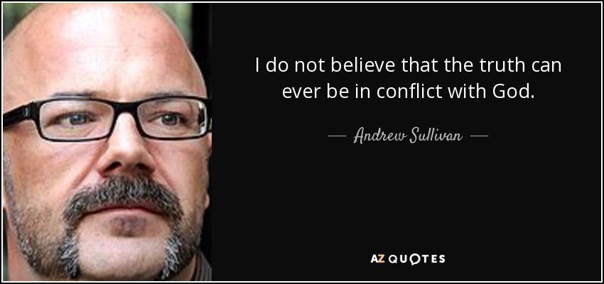 I do not believe that the truth can ever be in conflict with God. - Andrew Sullivan