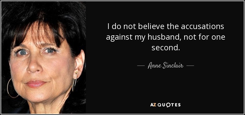 I do not believe the accusations against my husband, not for one second. - Anne Sinclair