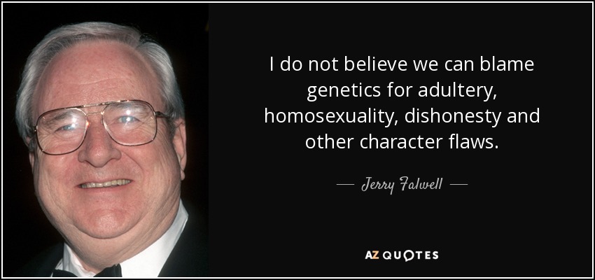 I do not believe we can blame genetics for adultery, homosexuality, dishonesty and other character flaws. - Jerry Falwell