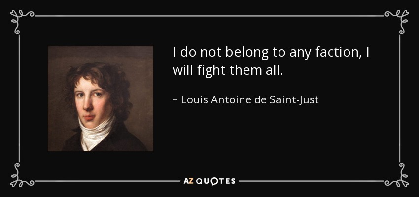 I do not belong to any faction, I will fight them all. - Louis Antoine de Saint-Just