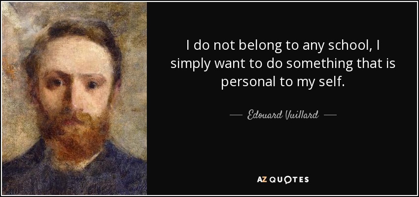 I do not belong to any school, I simply want to do something that is personal to my self. - Edouard Vuillard