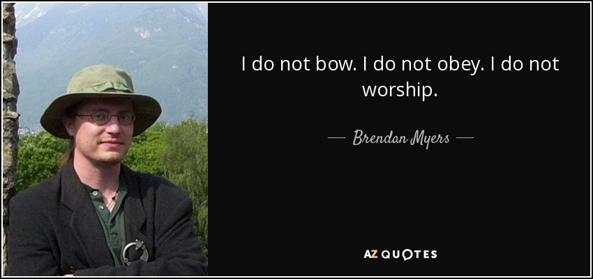 I do not bow. I do not obey. I do not worship. - Brendan Myers