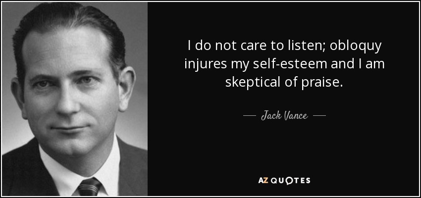 I do not care to listen; obloquy injures my self-esteem and I am skeptical of praise. - Jack Vance
