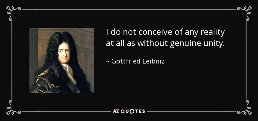 I do not conceive of any reality at all as without genuine unity. - Gottfried Leibniz