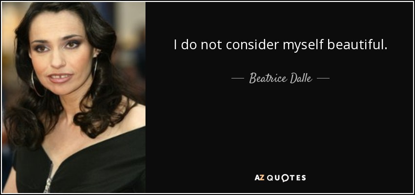I do not consider myself beautiful. - Beatrice Dalle