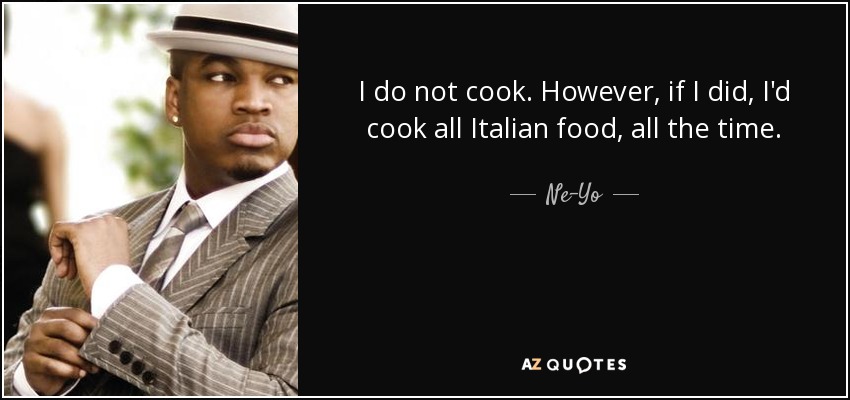 I do not cook. However, if I did, I'd cook all Italian food, all the time. - Ne-Yo