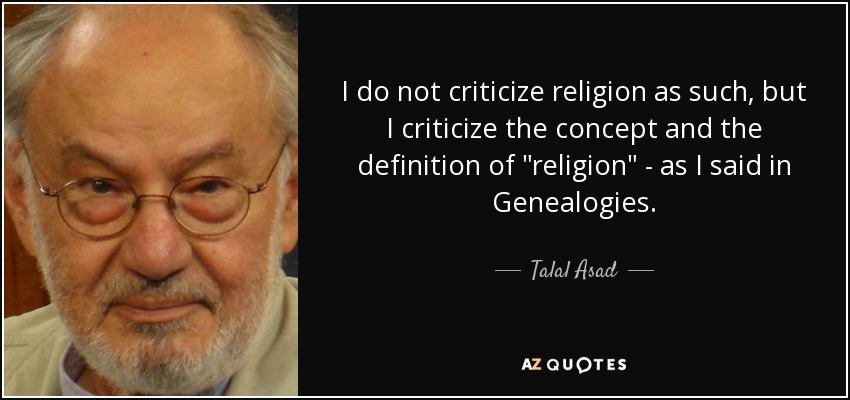 I do not criticize religion as such, but I criticize the concept and the definition of 