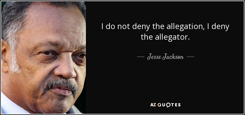 I do not deny the allegation, I deny the allegator. - Jesse Jackson