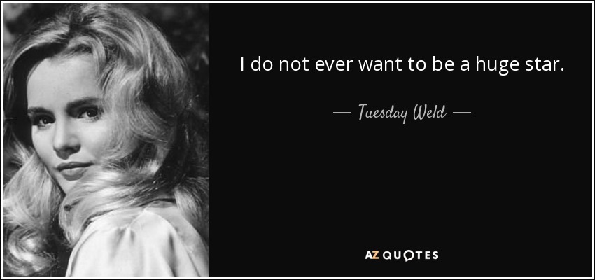 I do not ever want to be a huge star. - Tuesday Weld