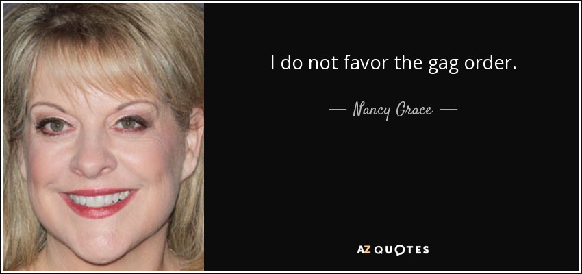 I do not favor the gag order. - Nancy Grace