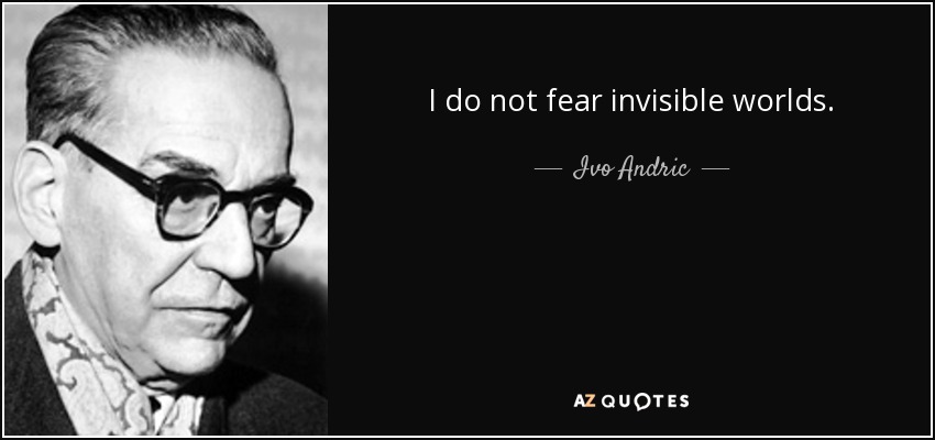 I do not fear invisible worlds. - Ivo Andric