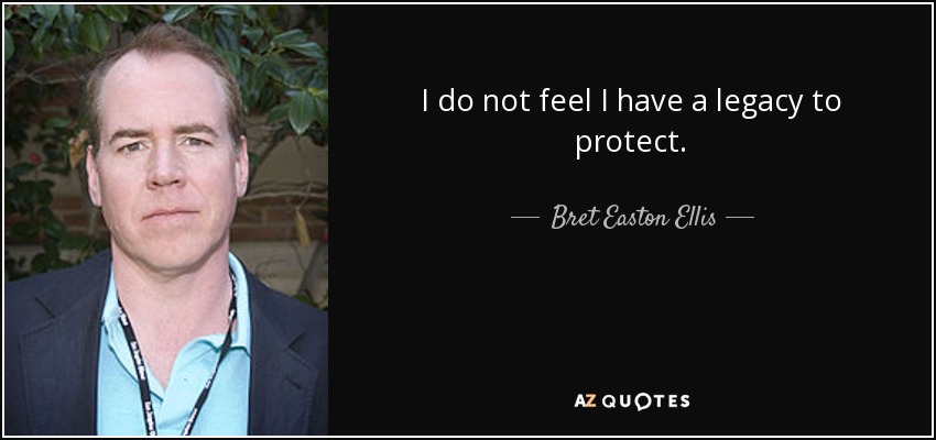 I do not feel I have a legacy to protect. - Bret Easton Ellis