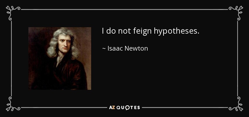I do not feign hypotheses. - Isaac Newton