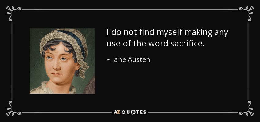 I do not find myself making any use of the word sacrifice. - Jane Austen