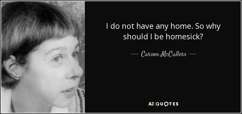 I do not have any home. So why should I be homesick? - Carson McCullers