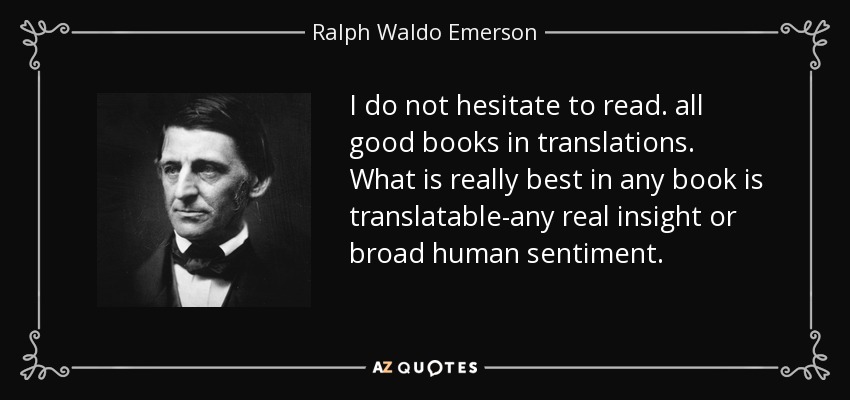 I do not hesitate to read. all good books in translations. What is really best in any book is translatable-any real insight or broad human sentiment. - Ralph Waldo Emerson