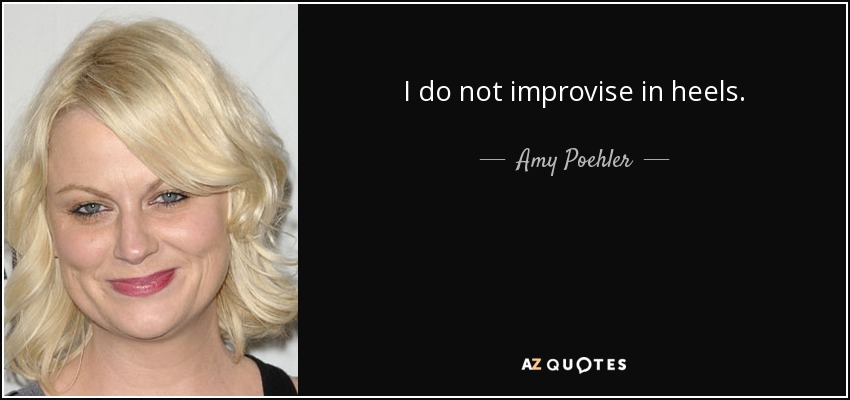 I do not improvise in heels. - Amy Poehler