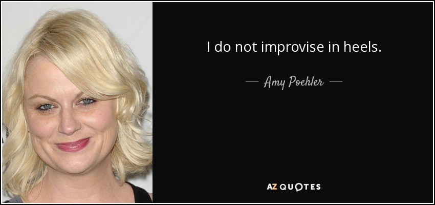 I do not improvise in heels. - Amy Poehler