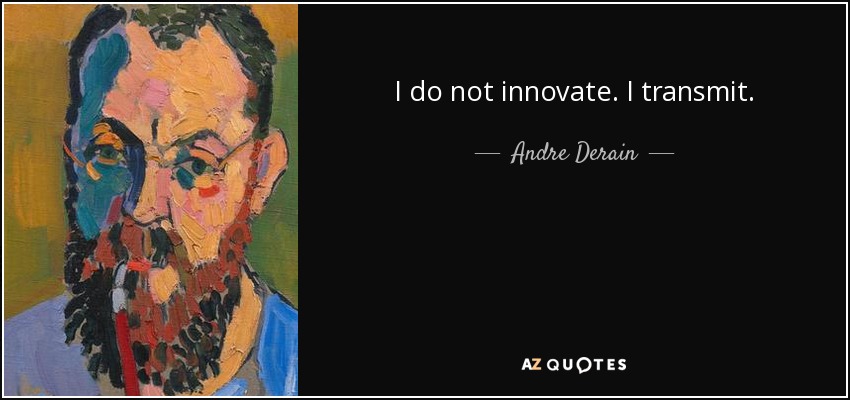 I do not innovate. I transmit. - Andre Derain