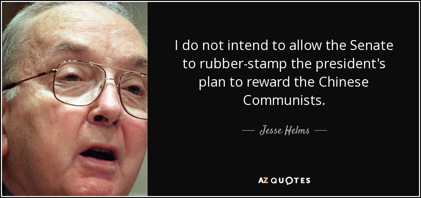 I do not intend to allow the Senate to rubber-stamp the president's plan to reward the Chinese Communists. - Jesse Helms